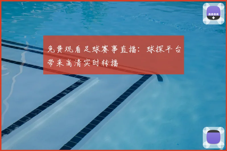 免费观看足球赛事直播:球探平台带来高清实时转播