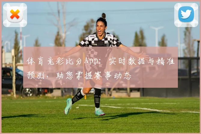体育竞彩比分App:实时数据与精准预测,助您掌握赛事动态
